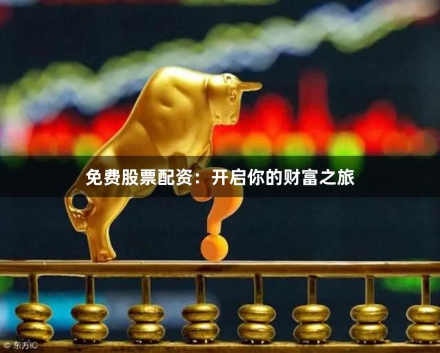 免费股票配资：开启你的财富之旅