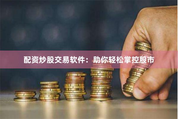 配资炒股交易软件：助你轻松掌控股市