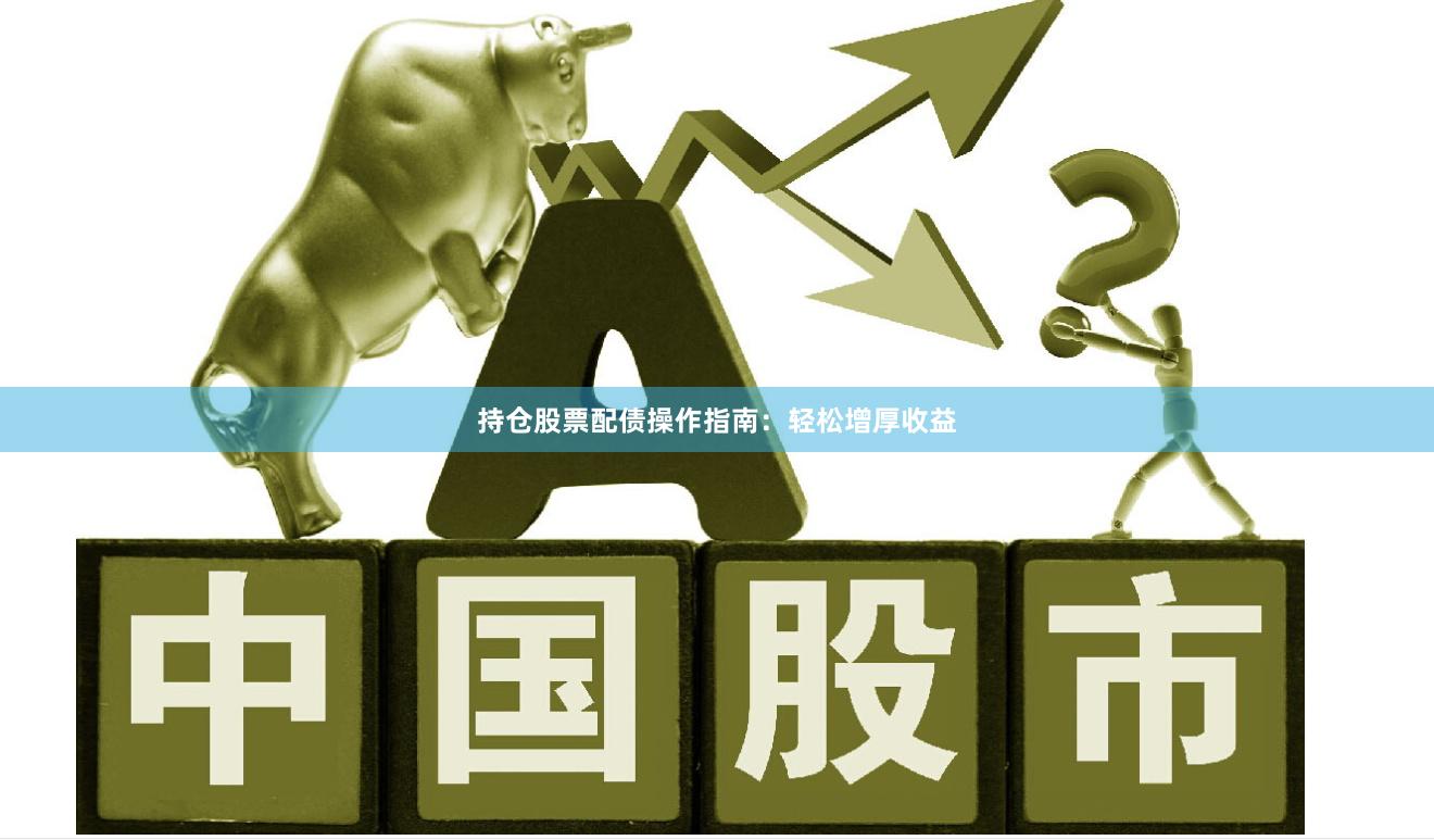 持仓股票配债操作指南：轻松增厚收益
