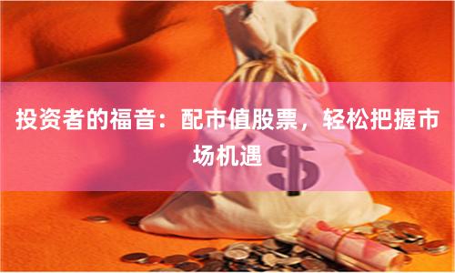 投资者的福音：配市值股票，轻松把握市场机遇