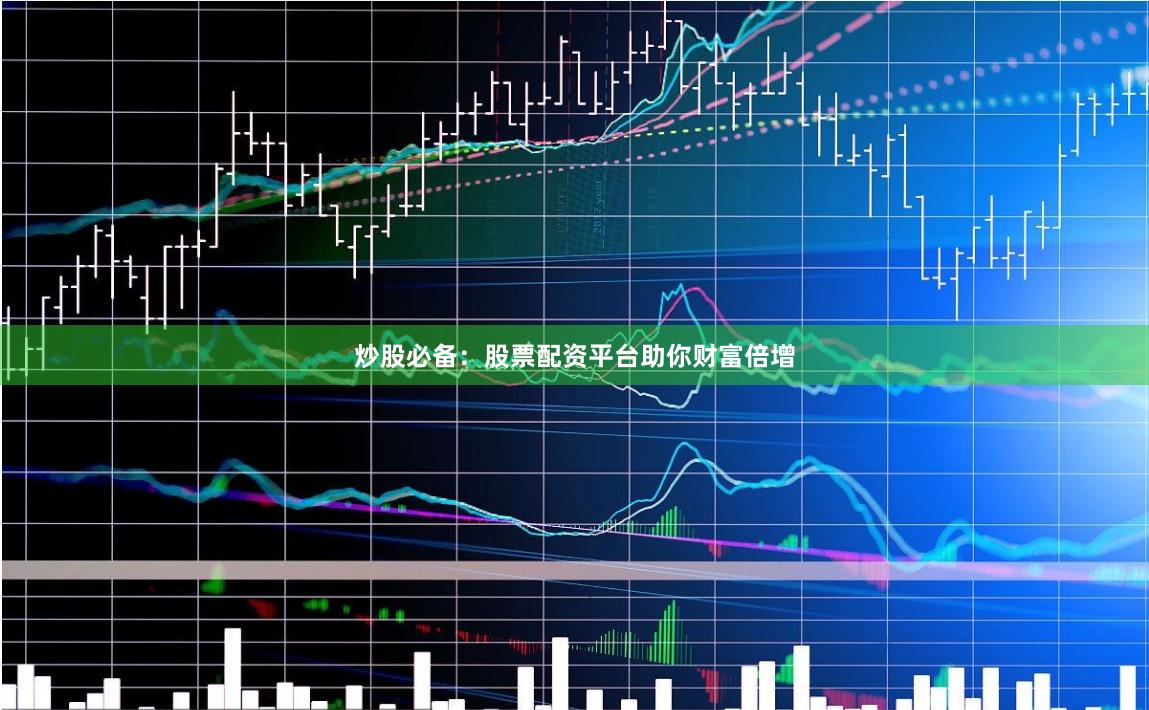 炒股必备：股票配资平台助你财富倍增