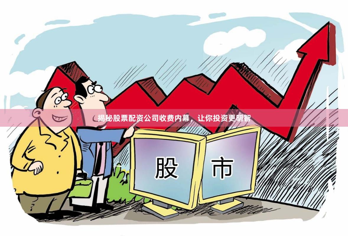 揭秘股票配资公司收费内幕，让你投资更明智
