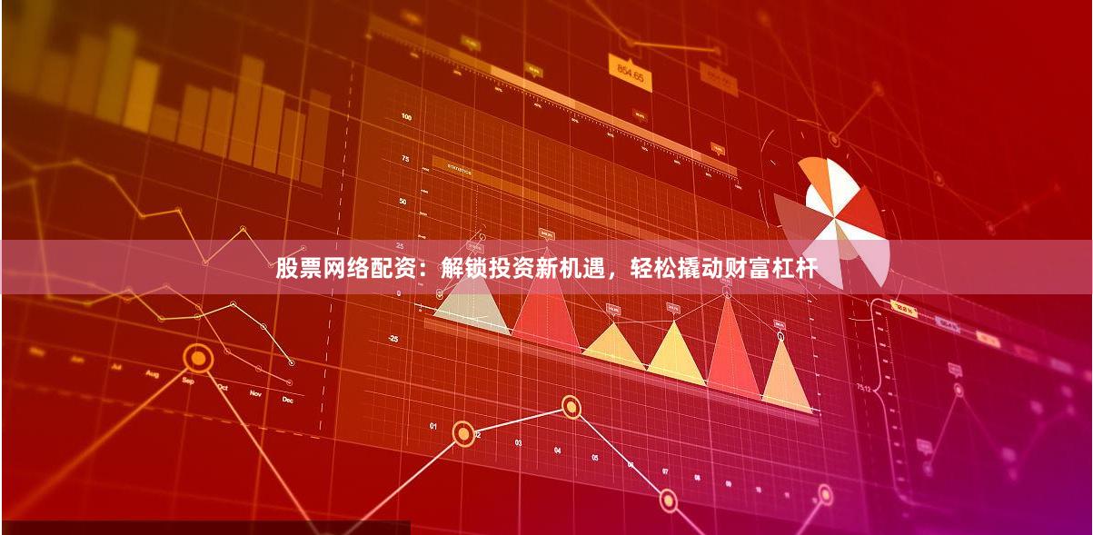 股票网络配资：解锁投资新机遇，轻松撬动财富杠杆
