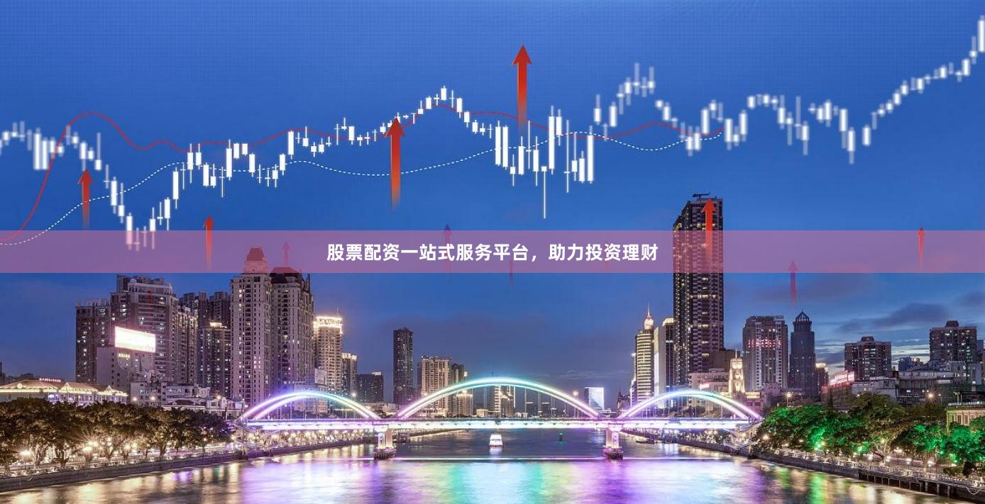 股票配资一站式服务平台，助力投资理财