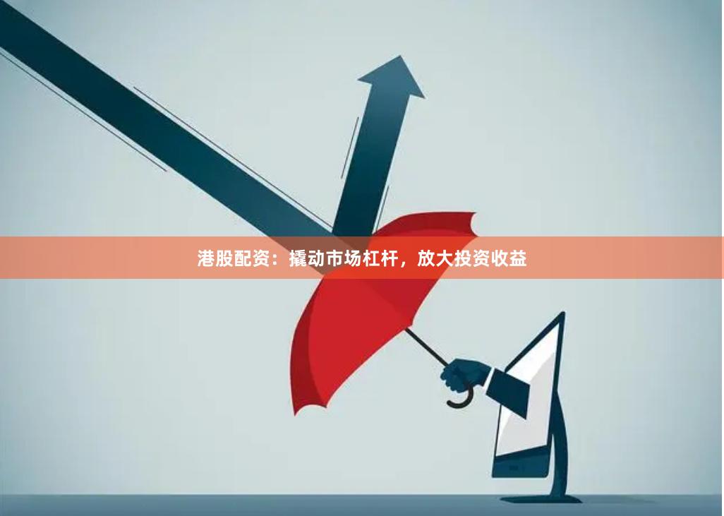 港股配资:撬动市场杠杆,放大投资收益